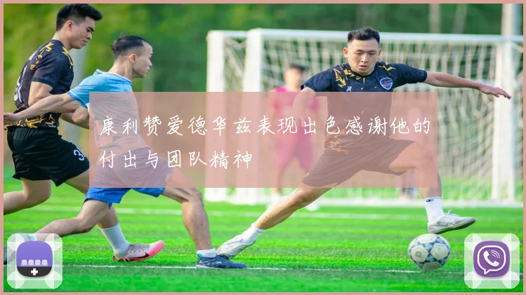 康利赞爱德华兹表现出色感谢他的付出与团队精神