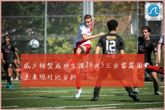 威少转型成功生涯28次5三分雷霆国王表现对比分析