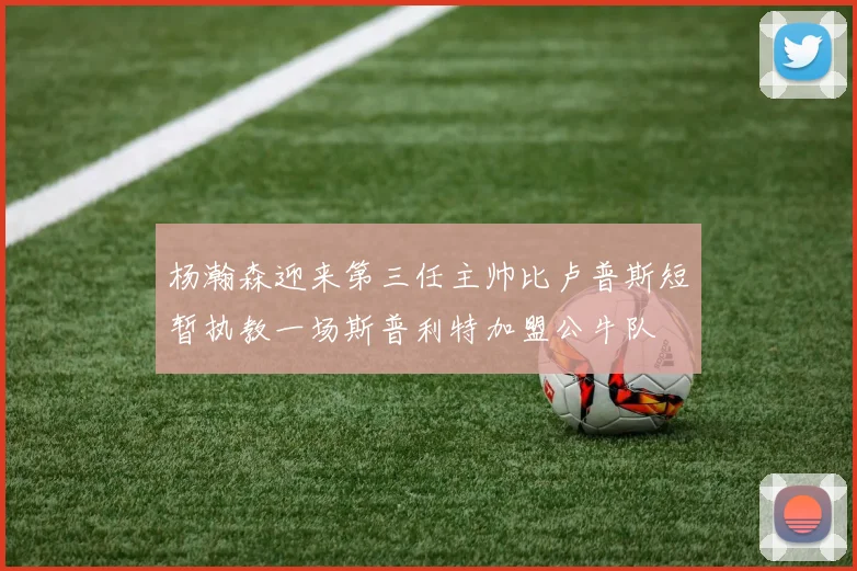 杨瀚森迎来第三任主帅比卢普斯短暂执教一场斯普利特加盟公牛队
