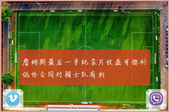 詹姆斯最后一季纪录片收益可弥补低价合同对骑士队有利