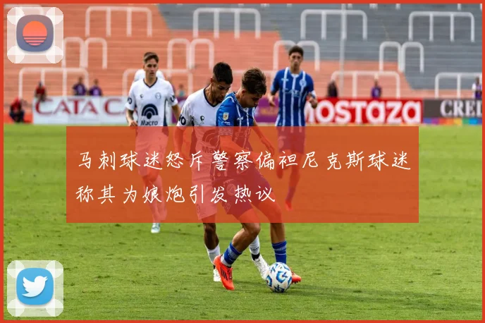 马刺球迷怒斥警察偏袒尼克斯球迷称其为娘炮引发热议