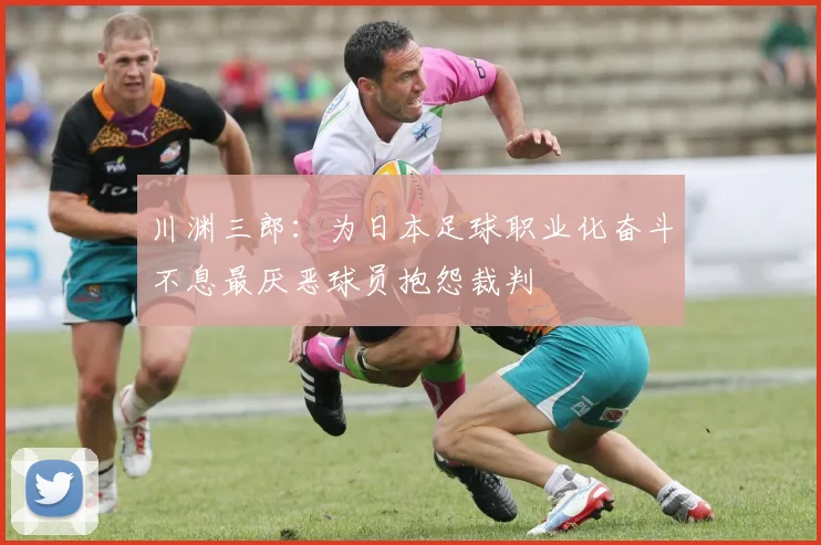 川渊三郎：为日本足球职业化奋斗不息最厌恶球员抱怨裁判
