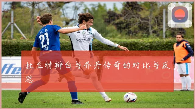 杜兰特辩白与乔丹传奇的对比与反思