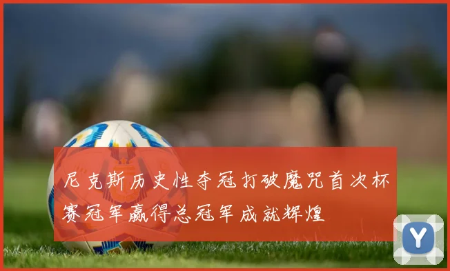 尼克斯历史性夺冠打破魔咒首次杯赛冠军赢得总冠军成就辉煌