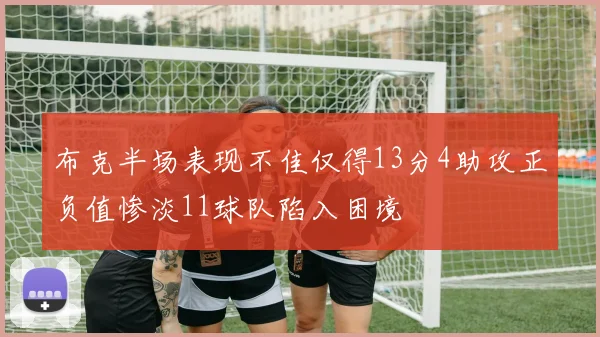 布克半场表现不佳仅得13分4助攻正负值惨淡11球队陷入困境