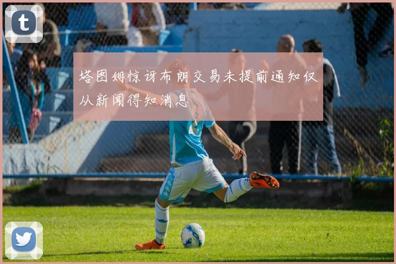 塔图姆惊讶布朗交易未提前通知仅从新闻得知消息