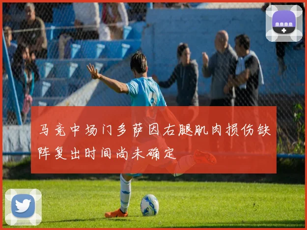 马竞中场门多萨因右腿肌肉损伤缺阵复出时间尚未确定