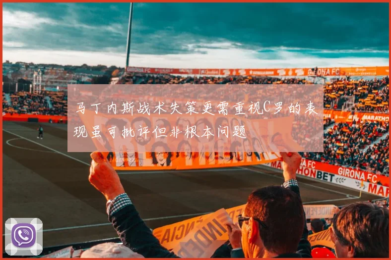 马丁内斯战术失策更需重视C罗的表现虽可批评但非根本问题
