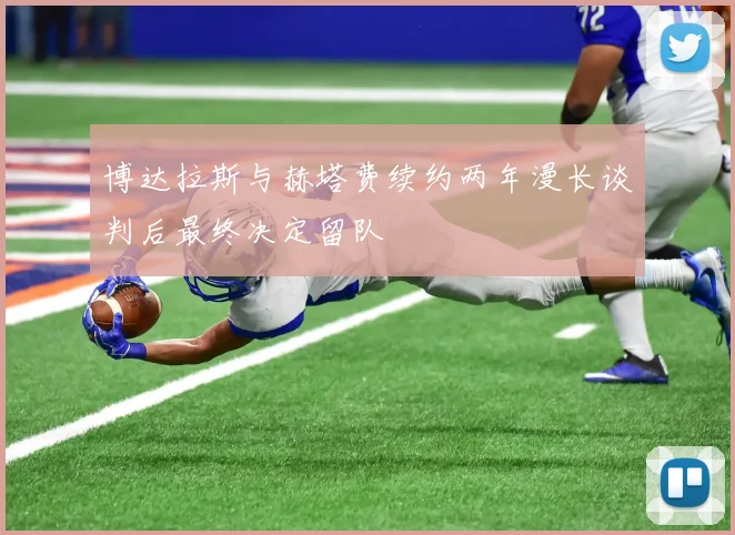 博达拉斯与赫塔费续约两年漫长谈判后最终决定留队