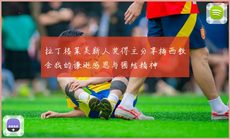 拉丁格莱美新人奖得主分享梅西教会我的谦逊感恩与团结精神